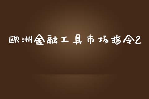 欧洲金融工具市场指令2_https://m.fansifence.com_消费金融_第1张