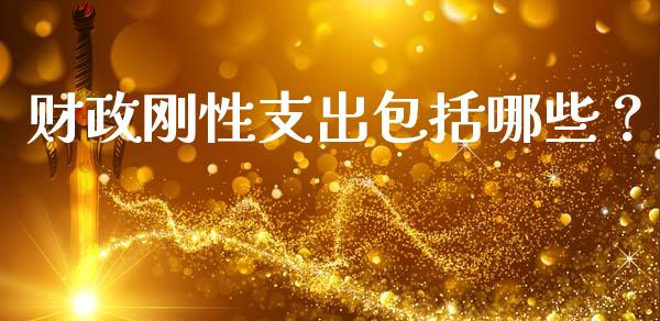 财政刚性支出包括哪些？_https://m.fansifence.com_贵金属行情_第1张