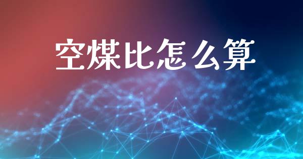 空煤比怎么算_https://m.fansifence.com_个股行情_第1张