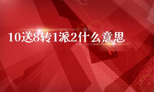 10送8转1派2什么意思_https://m.fansifence.com_消费金融_第1张