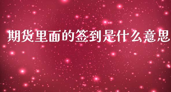 期货里面的签到是什么意思_https://m.fansifence.com_贵金属行情_第1张
