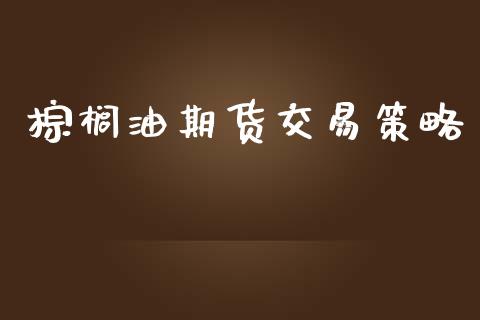 棕榈油期货交易策略_https://m.fansifence.com_个股行情_第1张