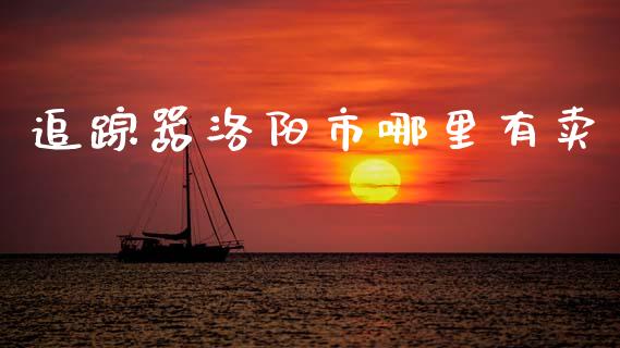 追踪器洛阳市哪里有卖_https://m.fansifence.com_贵金属行情_第1张