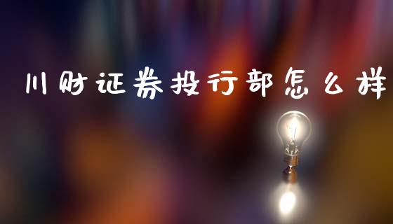 川财证券投行部怎么样_https://m.fansifence.com_贵金属行情_第1张
