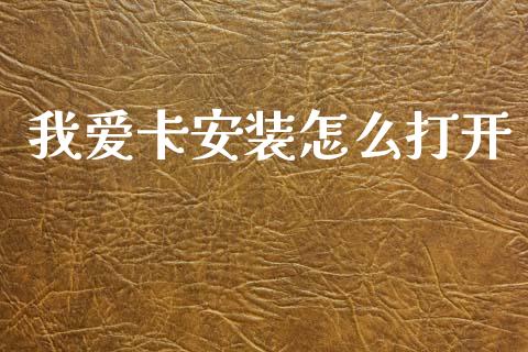 我爱卡安装怎么打开_https://m.fansifence.com_个股行情_第1张