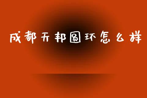 成都天邦圆环怎么样_https://m.fansifence.com_消费金融_第1张