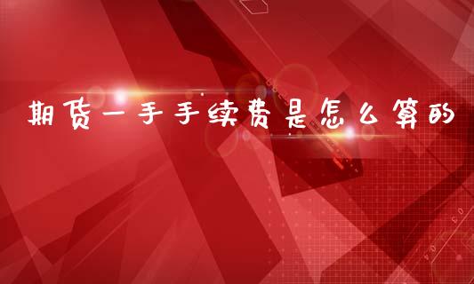 期货一手手续费是怎么算的_https://m.fansifence.com_消费金融_第1张