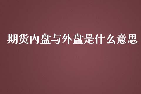 期货内盘与外盘是什么意思_https://m.fansifence.com_消费金融_第1张