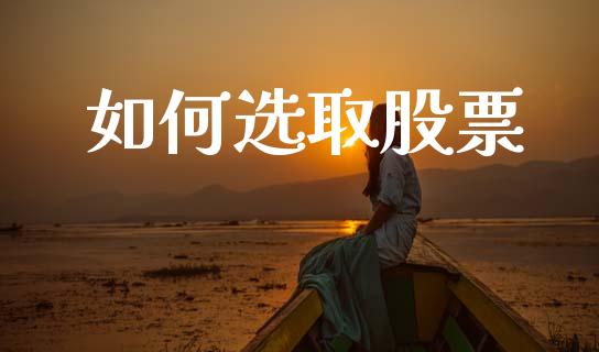 如何选取股票_https://m.fansifence.com_个股行情_第1张