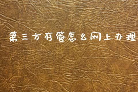 第三方存管怎么网上办理_https://m.fansifence.com_消费金融_第1张