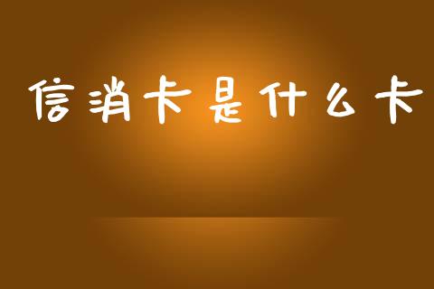 信消卡是什么卡_https://m.fansifence.com_公募基金_第1张