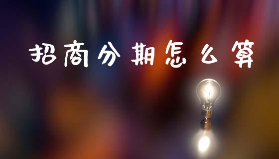 招商分期怎么算_https://m.fansifence.com_消费金融_第1张