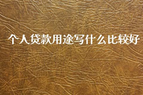 个人贷款用途写什么比较好_https://m.fansifence.com_贵金属行情_第1张