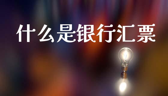什么是银行汇票_https://m.fansifence.com_公募基金_第1张