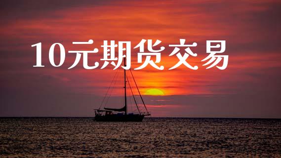 10元期货交易_https://m.fansifence.com_公募基金_第1张