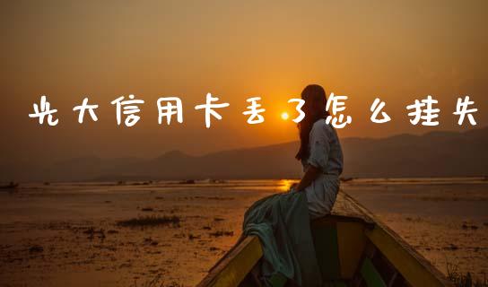 光大信用卡丢了怎么挂失_https://m.fansifence.com_个股行情_第1张