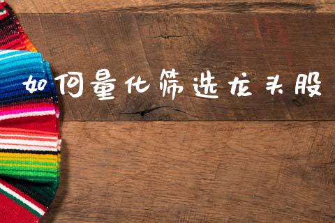 如何量化筛选龙头股_https://m.fansifence.com_公募基金_第1张