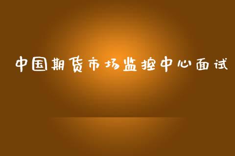 中国期货市场监控中心面试_https://m.fansifence.com_个股行情_第1张