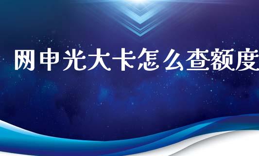 网申光大卡怎么查额度_https://m.fansifence.com_公募基金_第1张