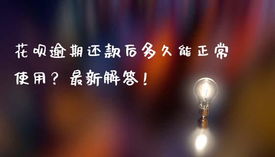 花呗逾期还款后多久能正常使用？最新解答！_https://m.fansifence.com_个股行情_第1张