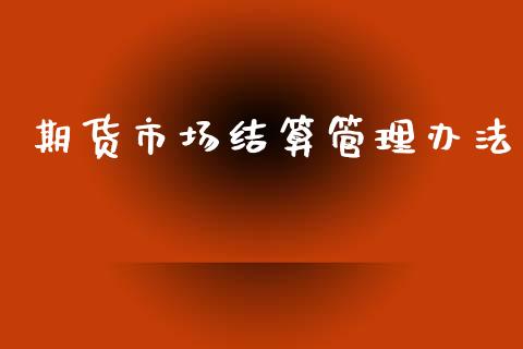 期货市场结算管理办法_https://m.fansifence.com_贵金属行情_第1张