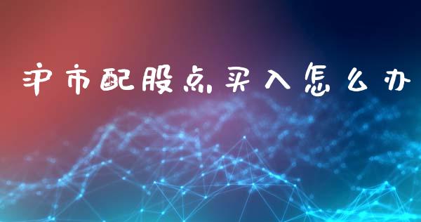 沪市配股点买入怎么办_https://m.fansifence.com_公募基金_第1张