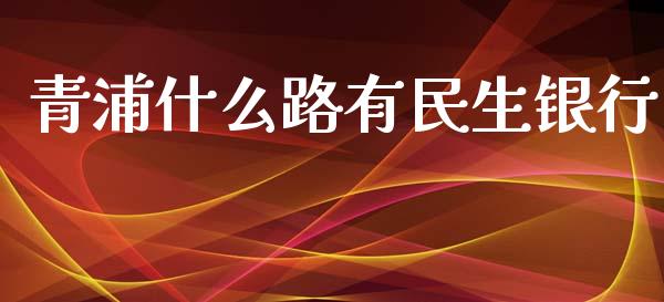 青浦什么路有民生银行_https://m.fansifence.com_消费金融_第1张