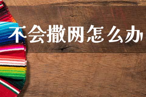 不会撒网怎么办_https://m.fansifence.com_贵金属行情_第1张