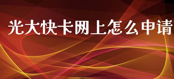 光大快卡网上怎么申请_https://m.fansifence.com_个股行情_第1张