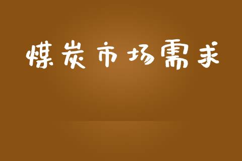 煤炭市场需求_https://m.fansifence.com_贵金属行情_第1张