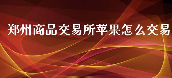 郑州商品交易所苹果怎么交易_https://m.fansifence.com_公募基金_第1张