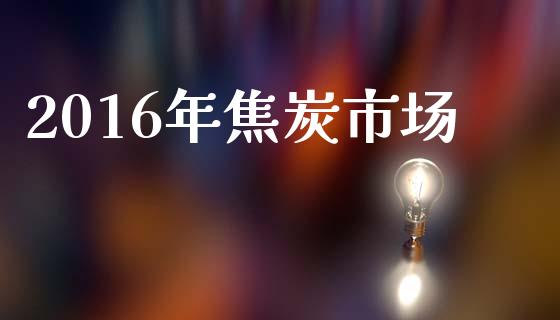 2016年焦炭市场_https://m.fansifence.com_个股行情_第1张