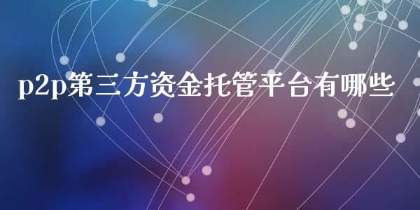 p2p第三方资金托管平台有哪些_https://m.fansifence.com_公募基金_第1张