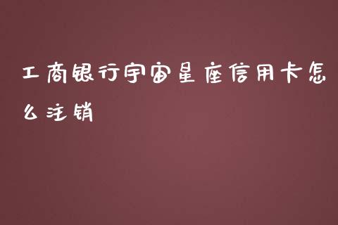 工商银行宇宙星座信用卡怎么注销_https://m.fansifence.com_贵金属行情_第1张