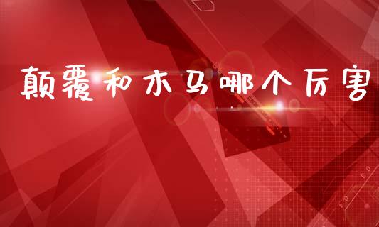 颠覆和木马哪个厉害_https://m.fansifence.com_个股行情_第1张