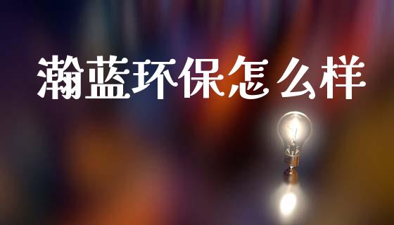 瀚蓝环保怎么样_https://m.fansifence.com_消费金融_第1张