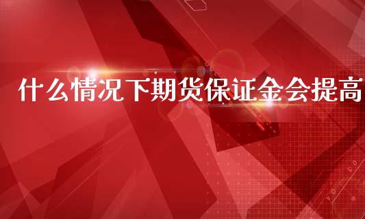什么情况下期货保证金会提高_https://m.fansifence.com_消费金融_第1张
