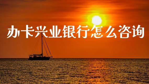 办卡兴业银行怎么咨询_https://m.fansifence.com_个股行情_第1张