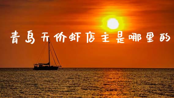 青岛天价虾店主是哪里的_https://m.fansifence.com_消费金融_第1张