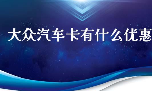 大众汽车卡有什么优惠_https://m.fansifence.com_公募基金_第1张