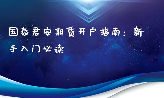 国泰君安期货开户指南：新手入门必读_https://m.fansifence.com_消费金融_第1张