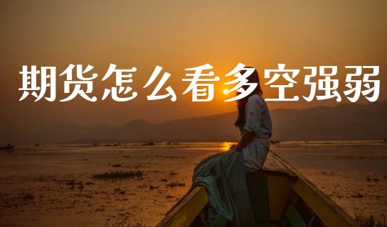 期货怎么看多空强弱_https://m.fansifence.com_个股行情_第1张
