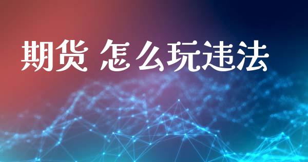 期货 怎么玩违法_https://m.fansifence.com_贵金属行情_第1张