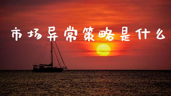 市场异常策略是什么_https://m.fansifence.com_消费金融_第1张