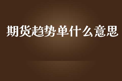 期货趋势单什么意思_https://m.fansifence.com_个股行情_第1张