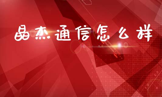 晶杰通信怎么样_https://m.fansifence.com_贵金属行情_第1张