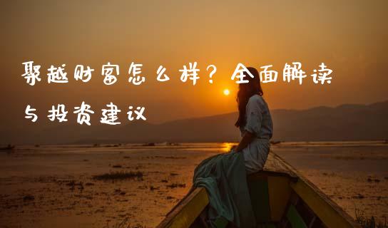 聚越财富怎么样？全面解读与投资建议_https://m.fansifence.com_公募基金_第1张