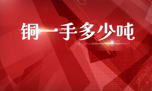 铜一手多少吨_https://m.fansifence.com_公募基金_第1张