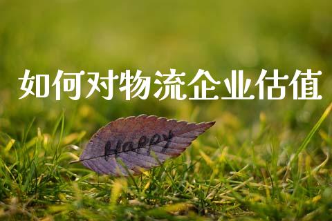 如何对物流企业估值_https://m.fansifence.com_贵金属行情_第1张