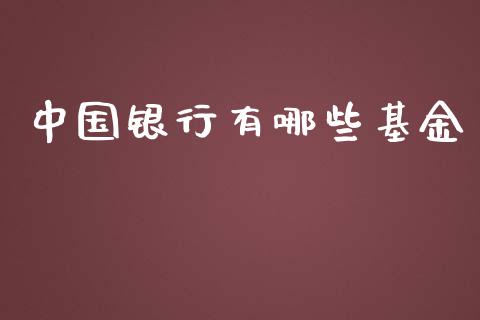 中国银行有哪些基金_https://m.fansifence.com_个股行情_第1张